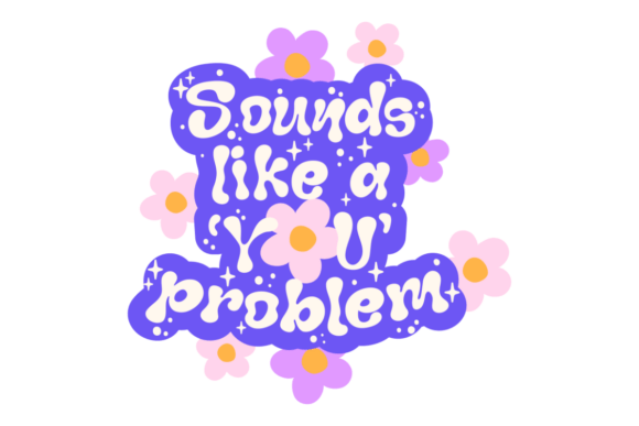 Sounds Like a You Problem Graphics & Crafts